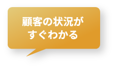 顧客の情報がすぐわかる